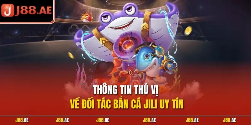 Thông tin thú vị về đối tác bắn cá Jili uy tín